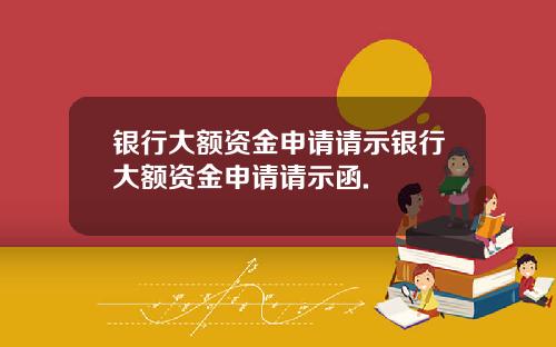 银行大额资金申请请示银行大额资金申请请示函.