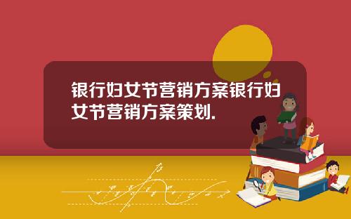 银行妇女节营销方案银行妇女节营销方案策划.