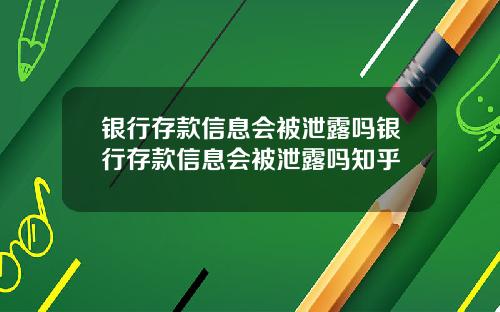 银行存款信息会被泄露吗银行存款信息会被泄露吗知乎