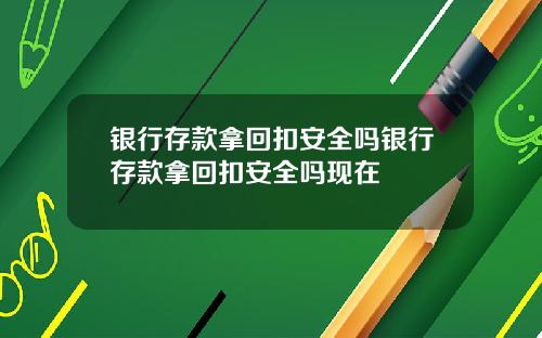银行存款拿回扣安全吗银行存款拿回扣安全吗现在