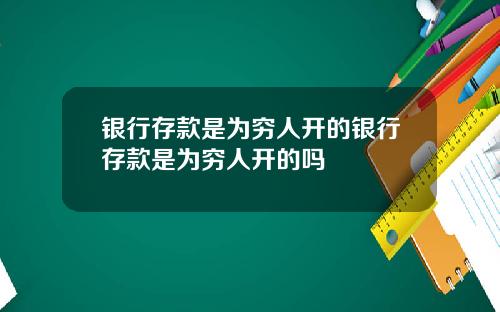 银行存款是为穷人开的银行存款是为穷人开的吗