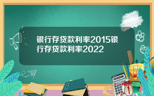 银行存贷款利率2015银行存贷款利率2022