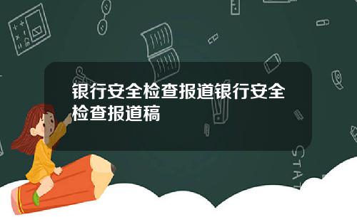 银行安全检查报道银行安全检查报道稿