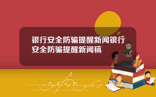 银行安全防骗提醒新闻银行安全防骗提醒新闻稿