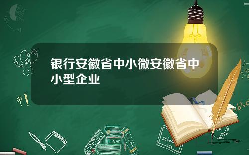 银行安徽省中小微安徽省中小型企业