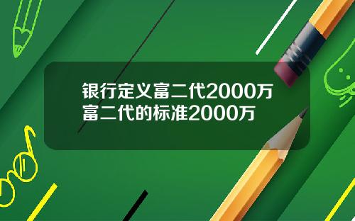 银行定义富二代2000万富二代的标准2000万