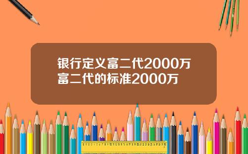 银行定义富二代2000万富二代的标准2000万