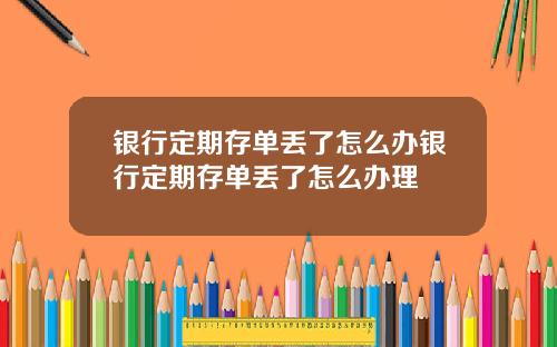 银行定期存单丢了怎么办银行定期存单丢了怎么办理
