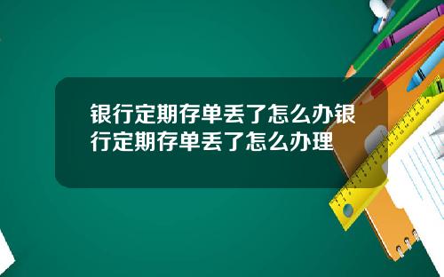 银行定期存单丢了怎么办银行定期存单丢了怎么办理