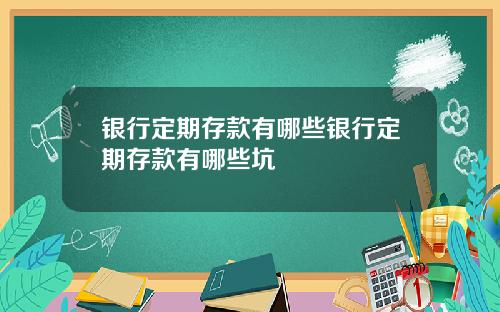 银行定期存款有哪些银行定期存款有哪些坑