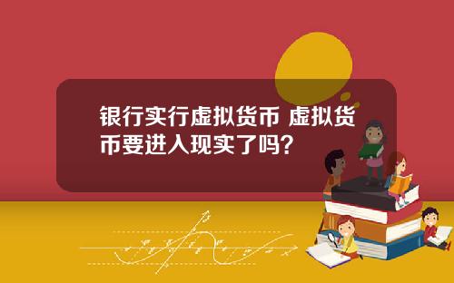 银行实行虚拟货币 虚拟货币要进入现实了吗？