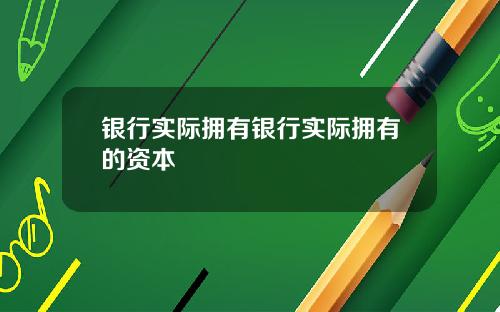 银行实际拥有银行实际拥有的资本