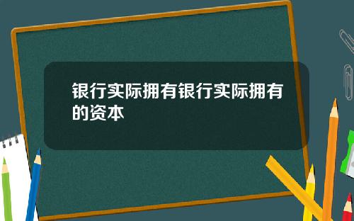 银行实际拥有银行实际拥有的资本