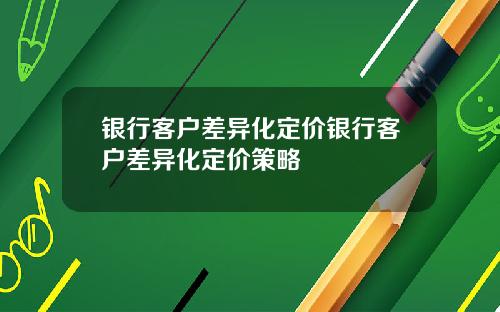 银行客户差异化定价银行客户差异化定价策略