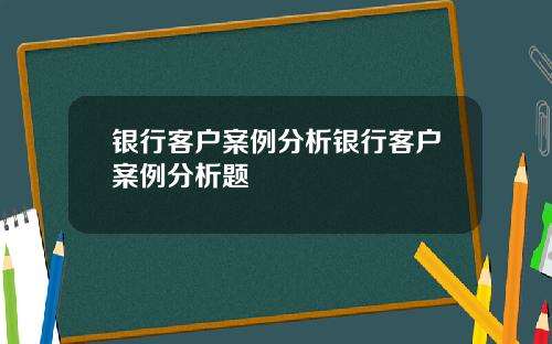 银行客户案例分析银行客户案例分析题