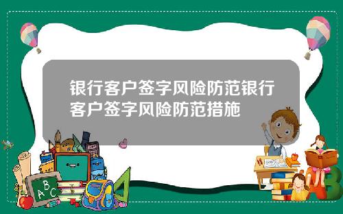 银行客户签字风险防范银行客户签字风险防范措施
