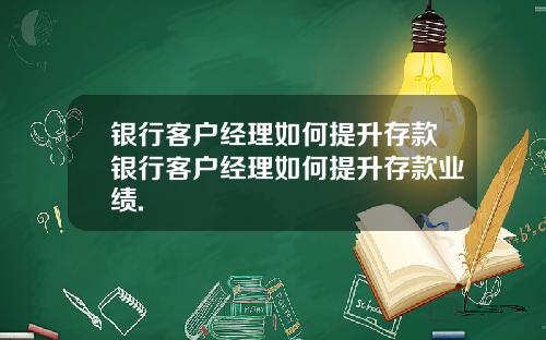 银行客户经理如何提升存款银行客户经理如何提升存款业绩.