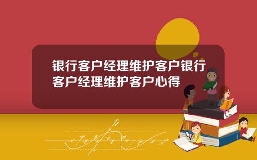 银行客户经理维护客户银行客户经理维护客户心得