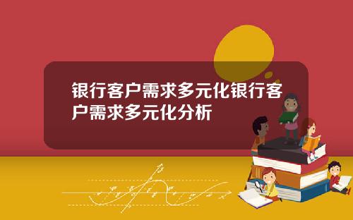 银行客户需求多元化银行客户需求多元化分析