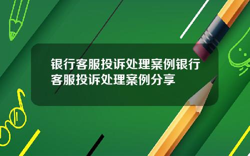 银行客服投诉处理案例银行客服投诉处理案例分享