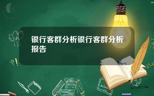 银行客群分析银行客群分析报告