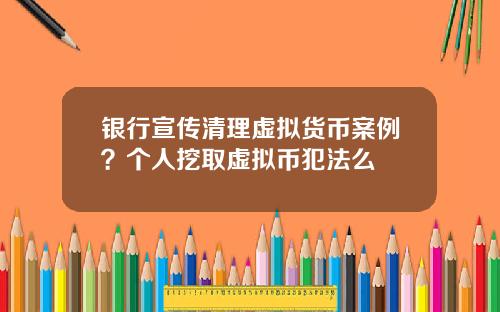 银行宣传清理虚拟货币案例？个人挖取虚拟币犯法么