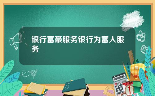 银行富豪服务银行为富人服务