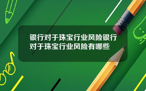 银行对于珠宝行业风险银行对于珠宝行业风险有哪些