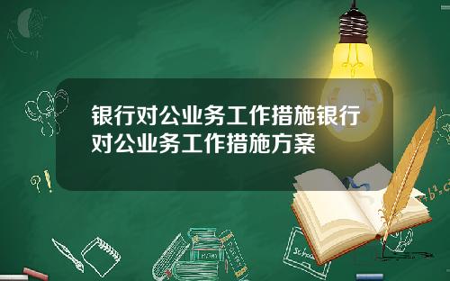 银行对公业务工作措施银行对公业务工作措施方案