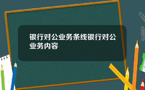 银行对公业务条线银行对公业务内容