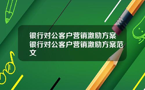 银行对公客户营销激励方案银行对公客户营销激励方案范文