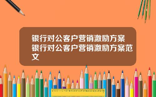 银行对公客户营销激励方案银行对公客户营销激励方案范文