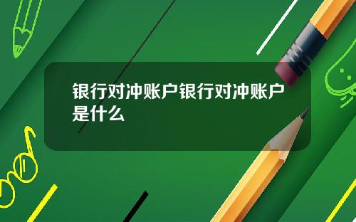 银行对冲账户银行对冲账户是什么