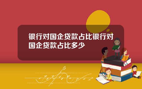 银行对国企贷款占比银行对国企贷款占比多少