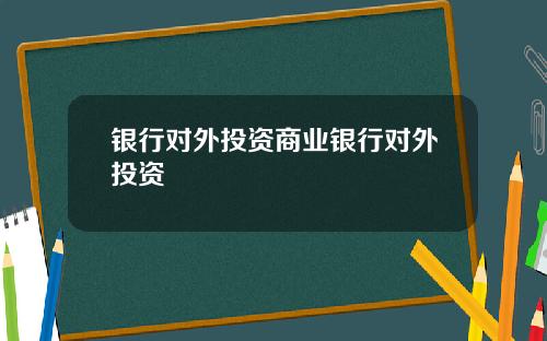 银行对外投资商业银行对外投资