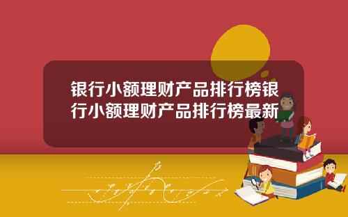 银行小额理财产品排行榜银行小额理财产品排行榜最新