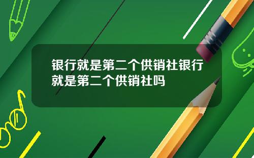 银行就是第二个供销社银行就是第二个供销社吗