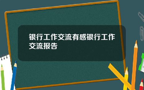 银行工作交流有感银行工作交流报告