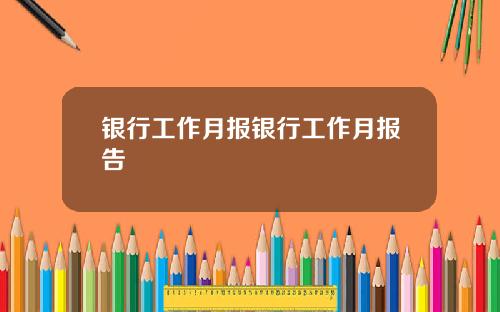 银行工作月报银行工作月报告