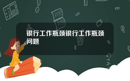 银行工作瓶颈银行工作瓶颈问题
