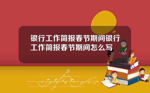 银行工作简报春节期间银行工作简报春节期间怎么写