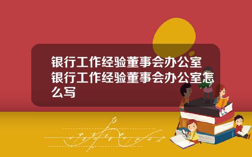 银行工作经验董事会办公室银行工作经验董事会办公室怎么写