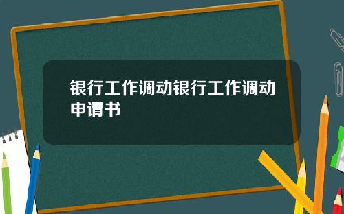 银行工作调动银行工作调动申请书
