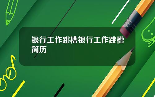 银行工作跳槽银行工作跳槽简历