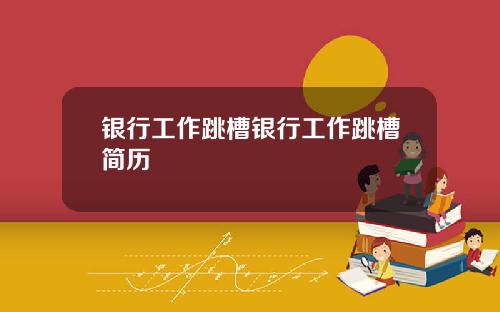 银行工作跳槽银行工作跳槽简历