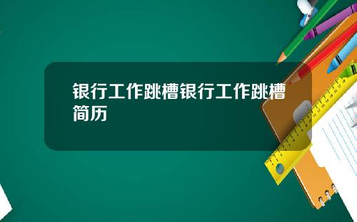 银行工作跳槽银行工作跳槽简历