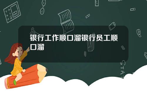 银行工作顺口溜银行员工顺口溜