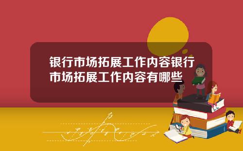 银行市场拓展工作内容银行市场拓展工作内容有哪些