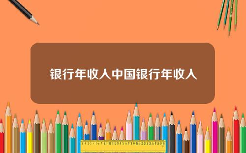 银行年收入中国银行年收入