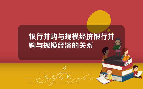 银行并购与规模经济银行并购与规模经济的关系